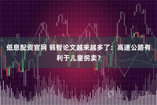 低息配资官网 弱智论文越来越多了：高速公路有利于儿童拐卖？