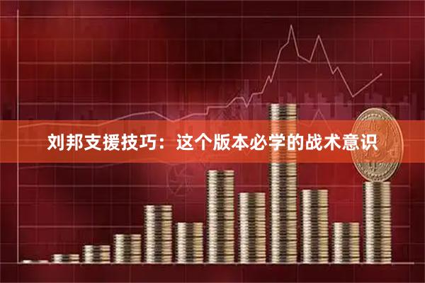 刘邦支援技巧：这个版本必学的战术意识