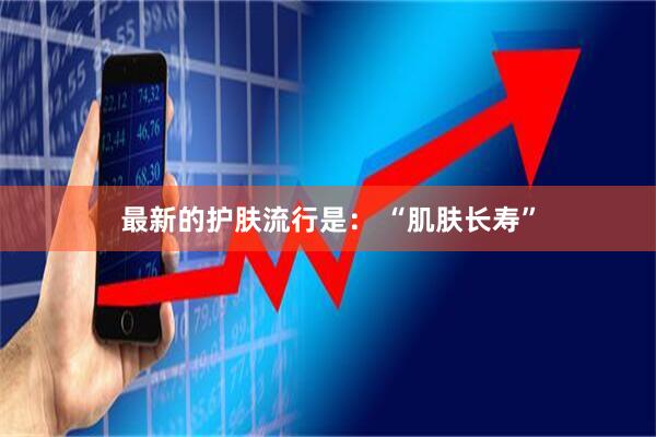 最新的护肤流行是： “肌肤长寿”