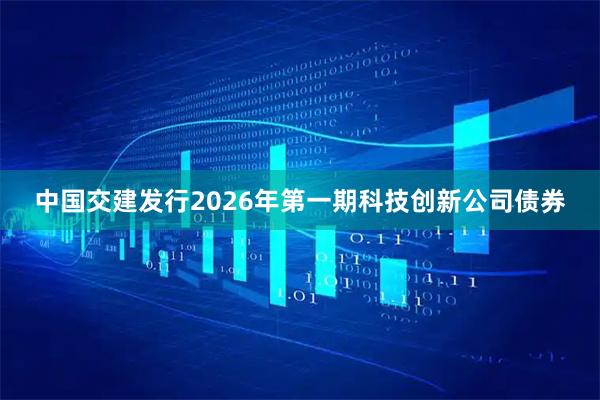 中国交建发行2026年第一期科技创新公司债券