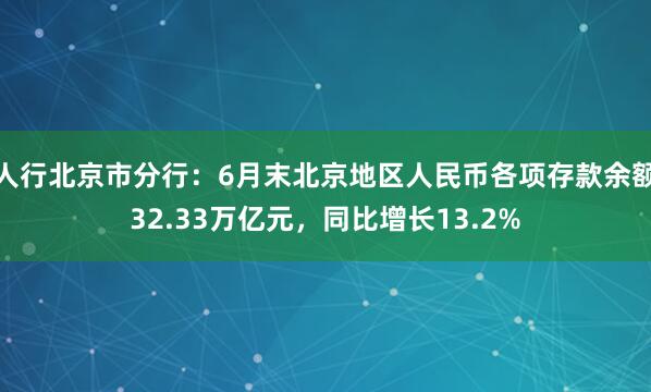 人行北京市分行：6月末北京地区人民币各项存款余额32.33万亿元，同比增长13.2%