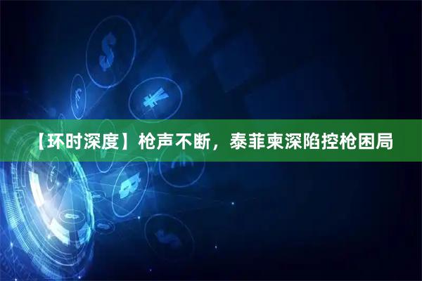 【环时深度】枪声不断，泰菲柬深陷控枪困局